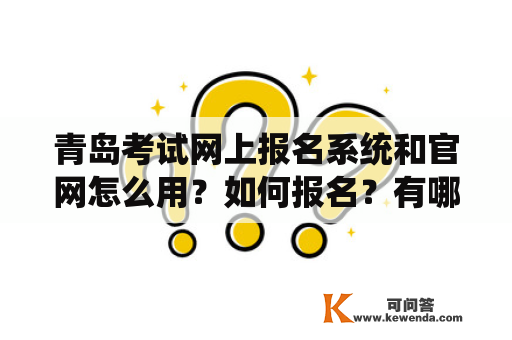 青岛考试网上报名系统和官网怎么用？如何报名？有哪些需要注意的事项？