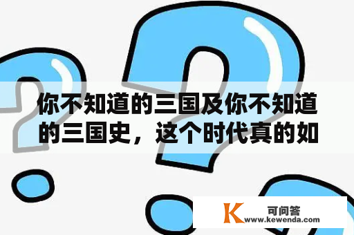 你不知道的三国及你不知道的三国史，这个时代真的如我们所知道的那样吗？