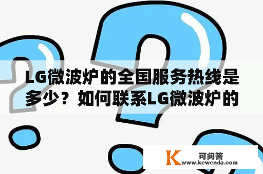 LG微波炉的全国服务热线是多少？如何联系LG微波炉的售后服务？