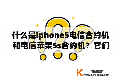 什么是iphone5电信合约机和电信苹果5s合约机？它们有什么区别？