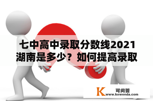 七中高中录取分数线2021湖南是多少？如何提高录取率？