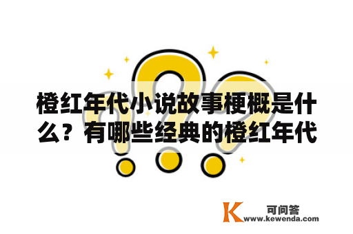 橙红年代小说故事梗概是什么？有哪些经典的橙红年代小说故事梗概？