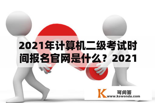 2021年计算机二级考试时间报名官网是什么？2021年计算机二级报名和考试时间是什么？