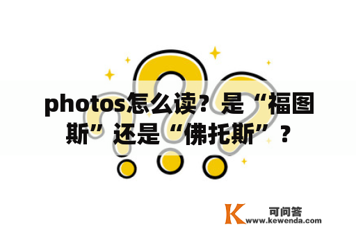 photos怎么读？是“福图斯”还是“佛托斯”？