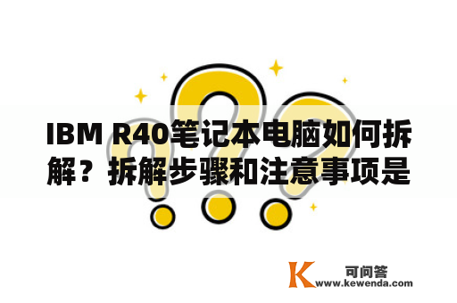 IBM R40笔记本电脑如何拆解？拆解步骤和注意事项是什么？