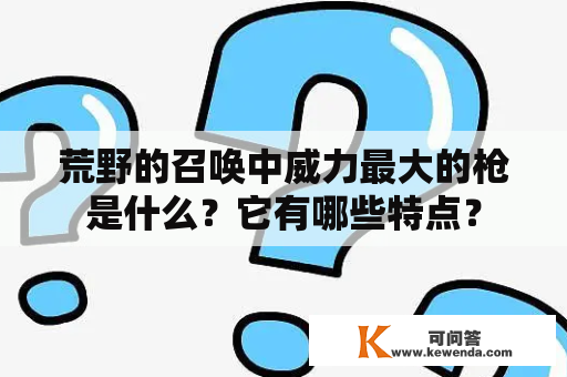 荒野的召唤中威力最大的枪是什么？它有哪些特点？