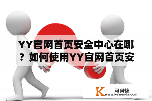 YY官网首页安全中心在哪？如何使用YY官网首页安全中心保障账号安全？