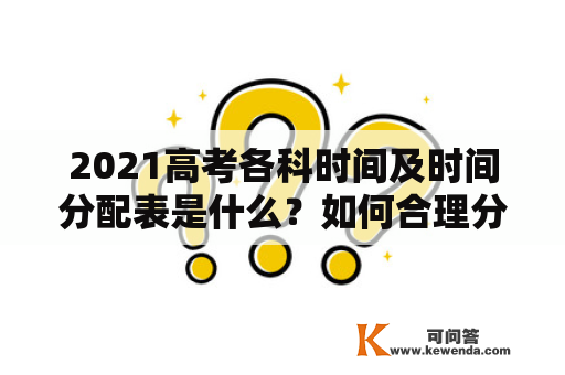 2021高考各科时间及时间分配表是什么？如何合理分配时间？