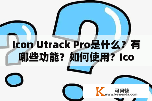 Icon Utrack Pro是什么？有哪些功能？如何使用？Icon Utrack Pro说明书在哪里可以找到？