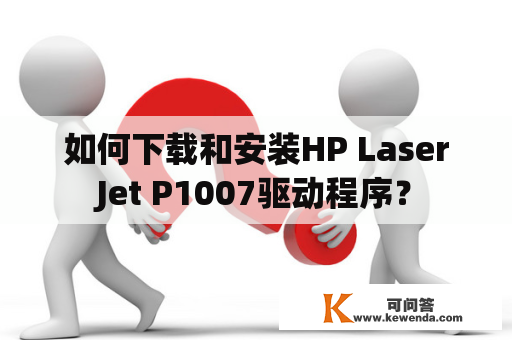 如何下载和安装HP LaserJet P1007驱动程序？
