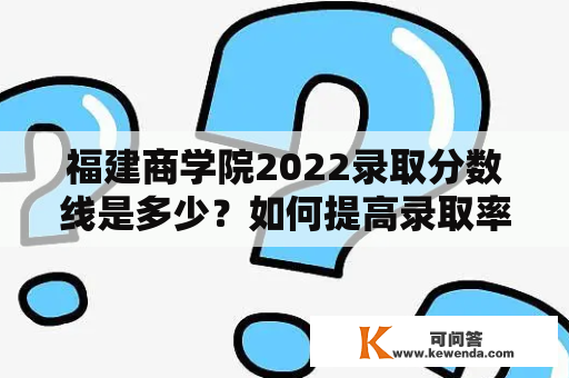 福建商学院2022录取分数线是多少？如何提高录取率？