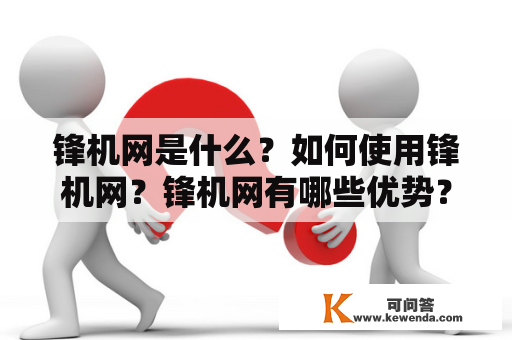 锋机网是什么？如何使用锋机网？锋机网有哪些优势？锋机网的安全性如何？如何联系锋机网客服？