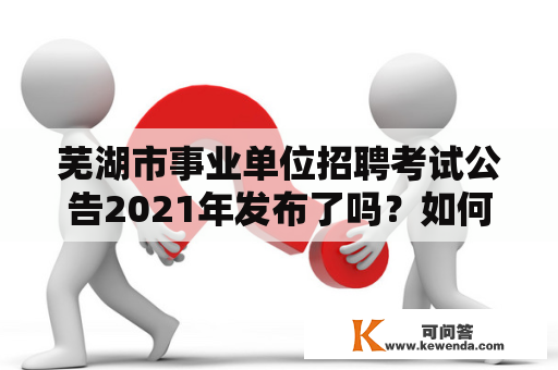 芜湖市事业单位招聘考试公告2021年发布了吗？如何报名？需要注意哪些事项？