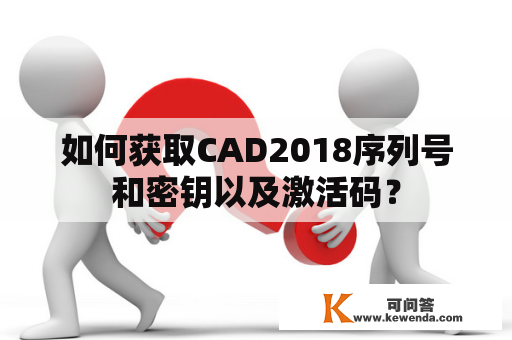 如何获取CAD2018序列号和密钥以及激活码？