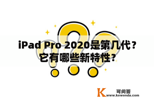 iPad Pro 2020是第几代？它有哪些新特性？