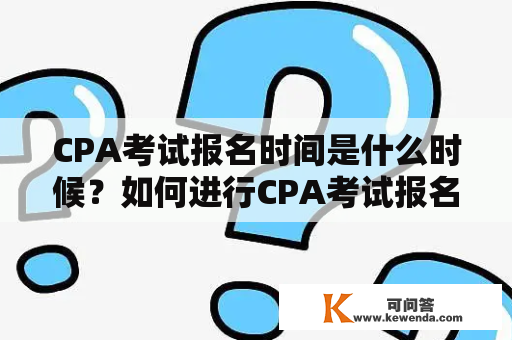 CPA考试报名时间是什么时候？如何进行CPA考试报名？