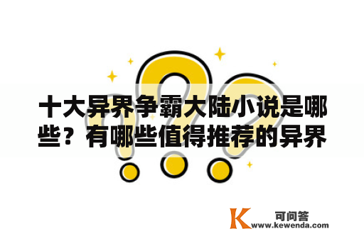 十大异界争霸大陆小说是哪些？有哪些值得推荐的异界争霸小说？十大异界争霸大陆小说排行榜是怎样的？