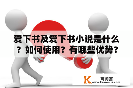 爱下书及爱下书小说是什么？如何使用？有哪些优势？