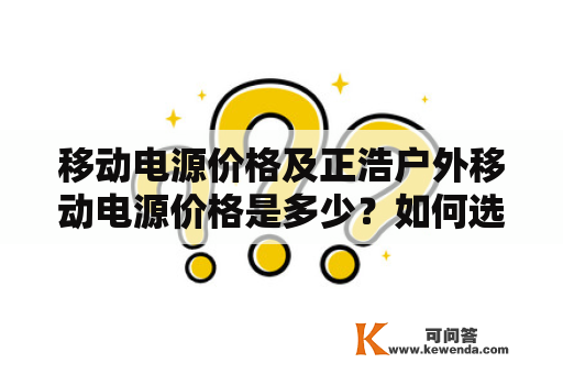 移动电源价格及正浩户外移动电源价格是多少？如何选择适合自己的移动电源？