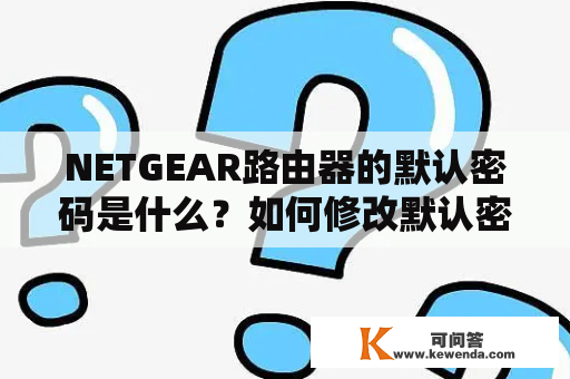 NETGEAR路由器的默认密码是什么？如何修改默认密码？