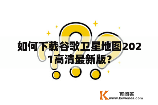 如何下载谷歌卫星地图2021高清最新版？