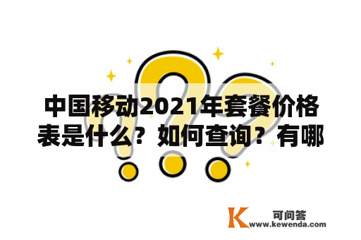 中国移动2021年套餐价格表是什么？如何查询？有哪些套餐可选？如何选择最适合自己的套餐？