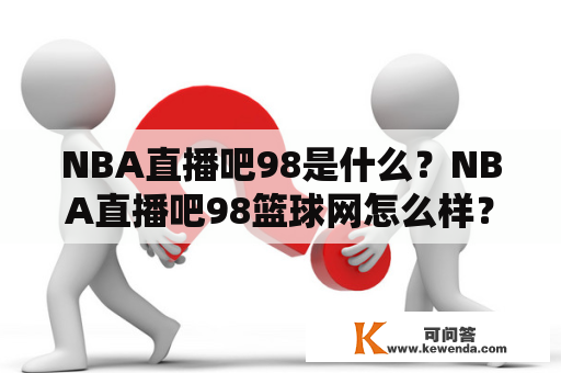 NBA直播吧98是什么？NBA直播吧98篮球网怎么样？