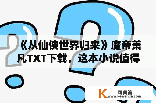 《从仙侠世界归来》魔帝萧凡TXT下载，这本小说值得一读吗？