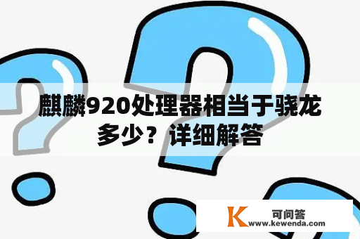 麒麟920处理器相当于骁龙多少？详细解答