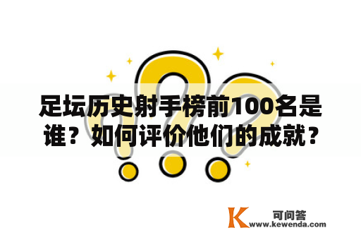 足坛历史射手榜前100名是谁？如何评价他们的成就？