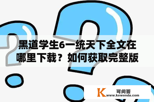 黑道学生6一统天下全文在哪里下载？如何获取完整版的黑道学生6一统天下全文？