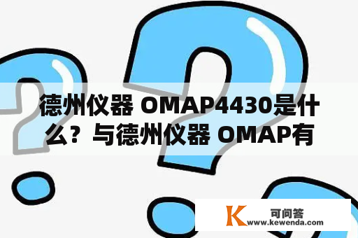 德州仪器 OMAP4430是什么？与德州仪器 OMAP有什么区别？