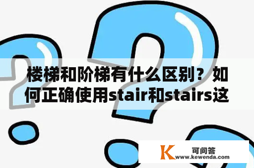 楼梯和阶梯有什么区别？如何正确使用stair和stairs这两个单词？