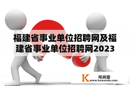 福建省事业单位招聘网及福建省事业单位招聘网2023有哪些？