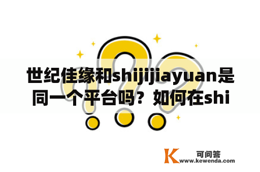 世纪佳缘和shijijiayuan是同一个平台吗？如何在shijijiayuan上注册账号？