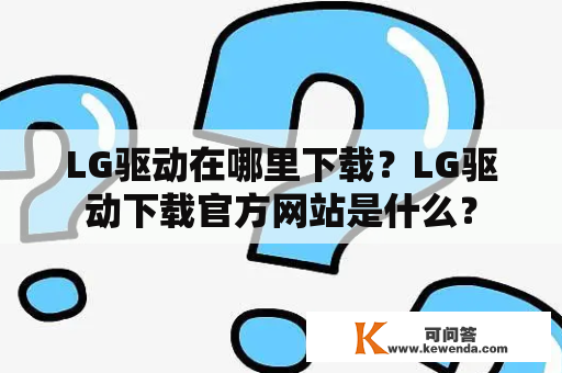 LG驱动在哪里下载？LG驱动下载官方网站是什么？