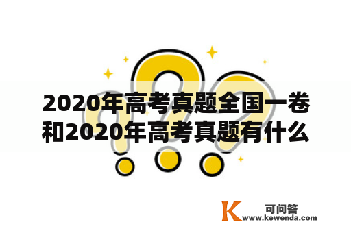 2020年高考真题全国一卷和2020年高考真题有什么区别？