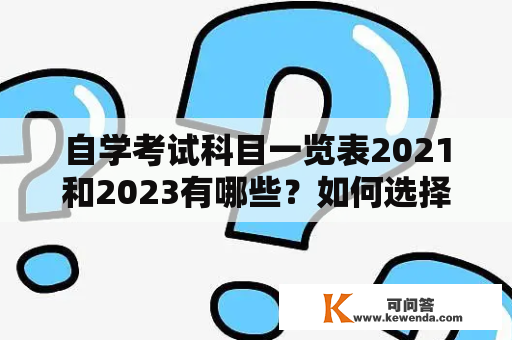 自学考试科目一览表2021和2023有哪些？如何选择适合自己的科目？