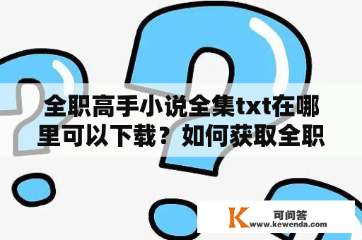 全职高手小说全集txt在哪里可以下载？如何获取全职高手小说全集txt？