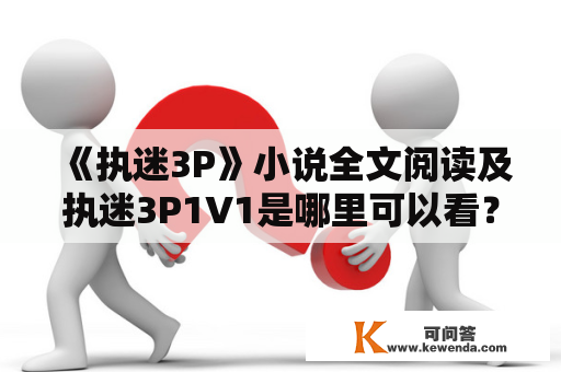 《执迷3P》小说全文阅读及执迷3P1V1是哪里可以看？如何评价这本小说？