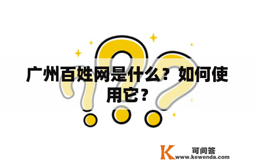 广州百姓网是什么？如何使用它？