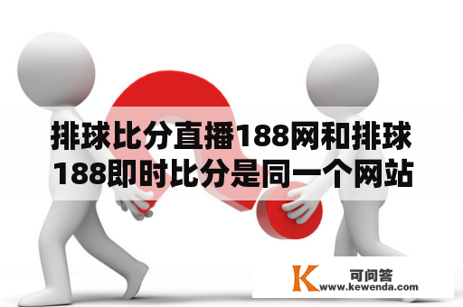 排球比分直播188网和排球188即时比分是同一个网站吗？如何在该网站上观看排球比赛的比分直播？