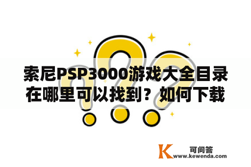 索尼PSP3000游戏大全目录在哪里可以找到？如何下载？