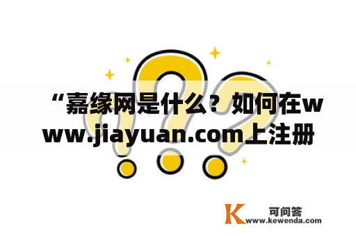 “嘉缘网是什么？如何在www.jiayuan.com上注册账号？”