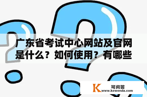 广东省考试中心网站及官网是什么？如何使用？有哪些功能？