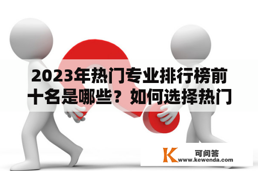 2023年热门专业排行榜前十名是哪些？如何选择热门专业？