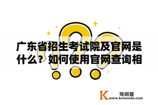 广东省招生考试院及官网是什么？如何使用官网查询相关信息？