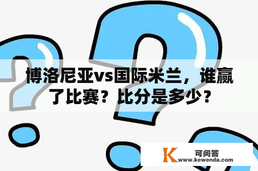 博洛尼亚vs国际米兰，谁赢了比赛？比分是多少？