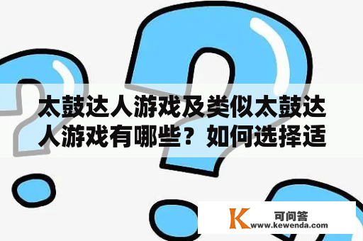 太鼓达人游戏及类似太鼓达人游戏有哪些？如何选择适合自己的游戏？