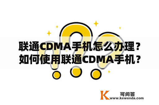 联通CDMA手机怎么办理？如何使用联通CDMA手机？